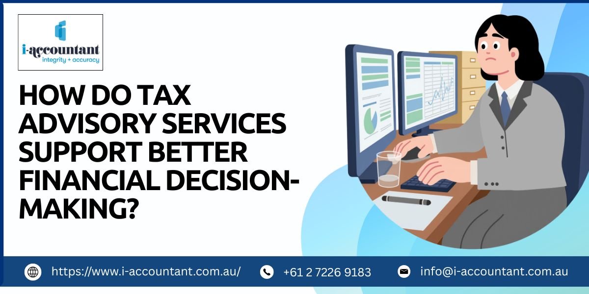 How Do Tax Advisory Services Support Better Financial Decision-Making? – i-accountant